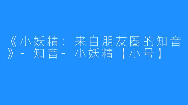 《小妖精：来自朋友圈的知音》-知音-小妖精【小号】