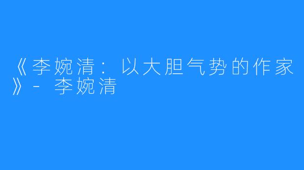 《李婉清：以大胆气势的作家》-李婉清