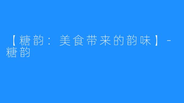 【糖韵：美食带来的韵味】-糖韵