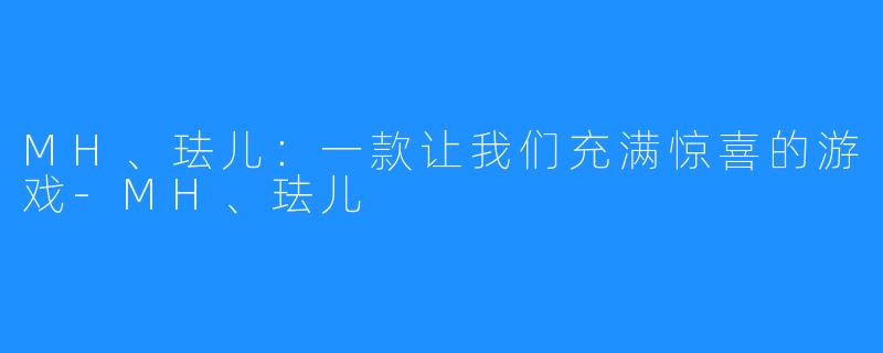 MH、珐儿：一款让我们充满惊喜的游戏-MH、珐儿