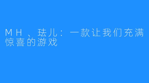 MH、珐儿：一款让我们充满惊喜的游戏