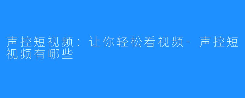 声控短视频：让你轻松看视频-声控短视频有哪些