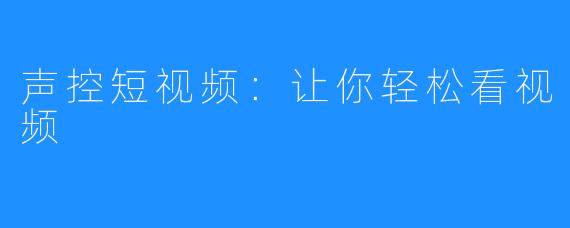 声控短视频：让你轻松看视频