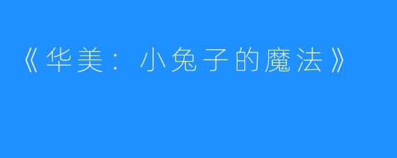 《华美：小兔子的魔法》