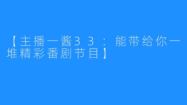 【主播一酱33：能带给你一堆精彩番剧节目】