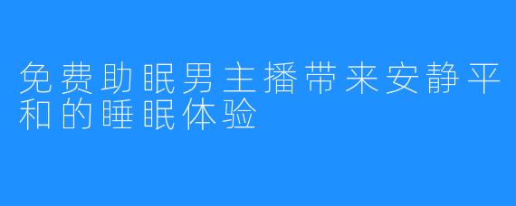 免费助眠男主播带来安静平和的睡眠体验