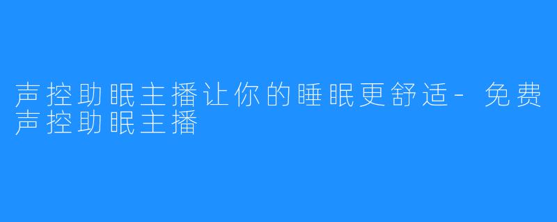 声控助眠主播让你的睡眠更舒适-免费声控助眠主播