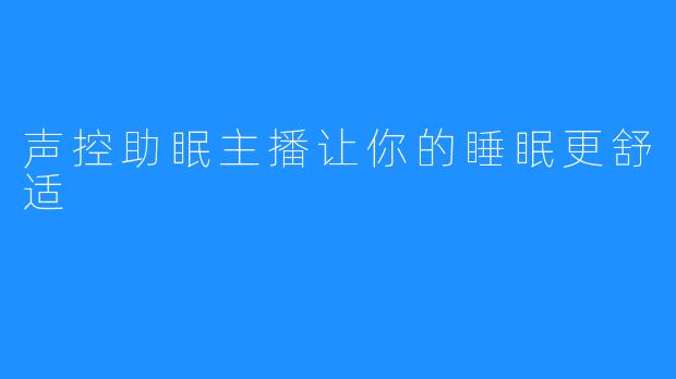 声控助眠主播让你的睡眠更舒适