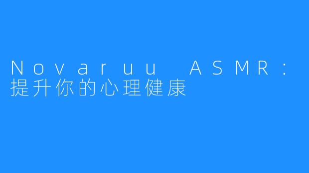 Novaruu ASMR：提升你的心理健康