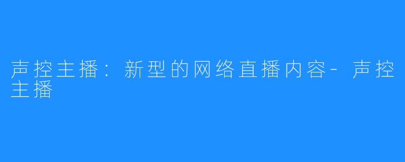 声控主播：新型的网络直播内容-声控主播