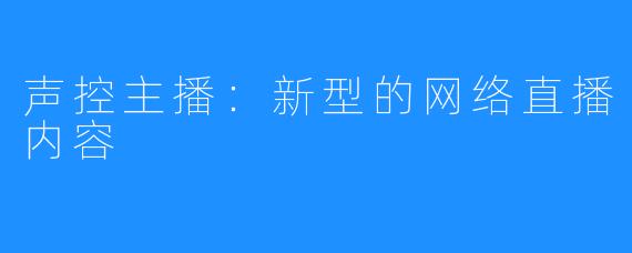 声控主播：新型的网络直播内容