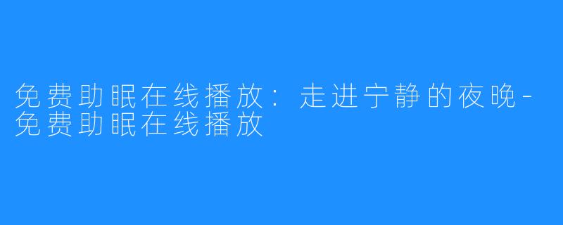 免费助眠在线播放：走进宁静的夜晚-免费助眠在线播放