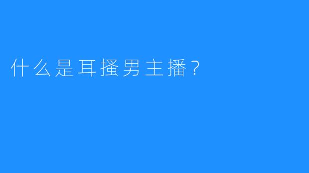 什么是耳搔男主播？