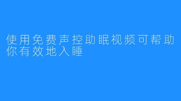 使用免费声控助眠视频可帮助你有效地入睡 