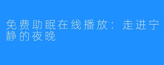 免费助眠在线播放：走进宁静的夜晚