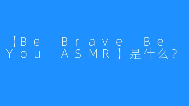 【Be Brave Be You ASMR】是什么？