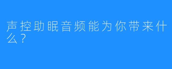 声控助眠音频能为你带来什么？