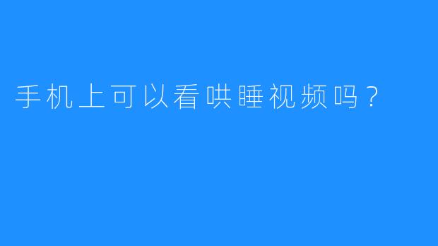 手机上可以看哄睡视频吗？