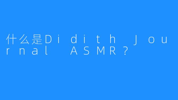 什么是Didith Journal ASMR？