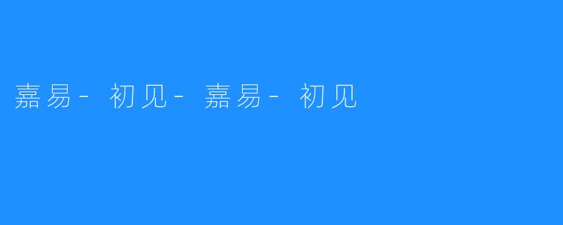 嘉易-初见-嘉易-初见