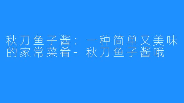 秋刀鱼子酱：一种简单又美味的家常菜肴-秋刀鱼子酱哦