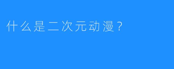 什么是二次元动漫？