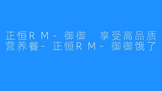 正恒RM-御御 享受高品质营养餐-正恒RM-御御饿了