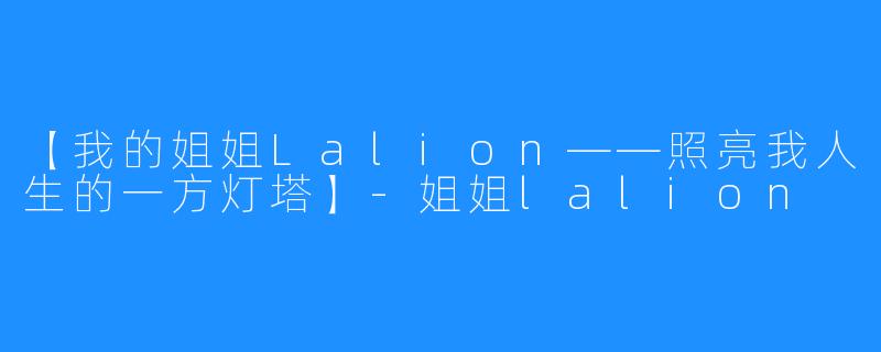 【我的姐姐Lalion——照亮我人生的一方灯塔】-姐姐lalion