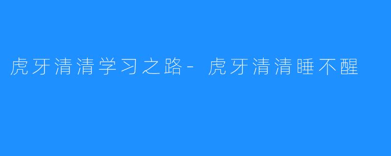 虎牙清清学习之路-虎牙清清睡不醒