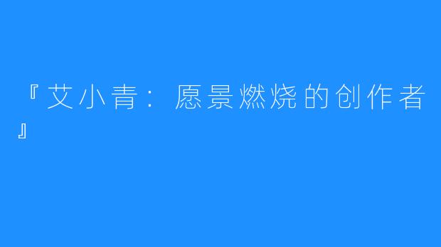 『艾小青：愿景燃烧的创作者』