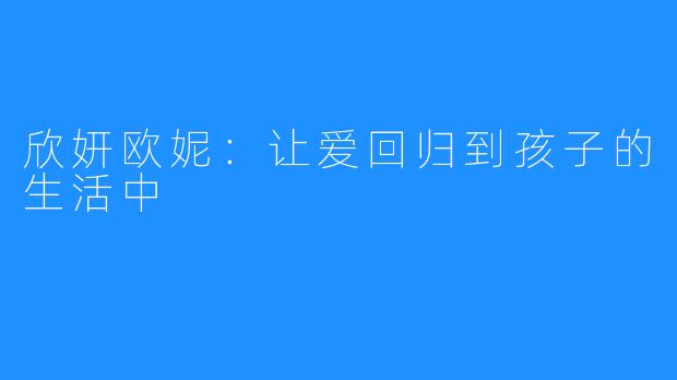 欣妍欧妮：让爱回归到孩子的生活中