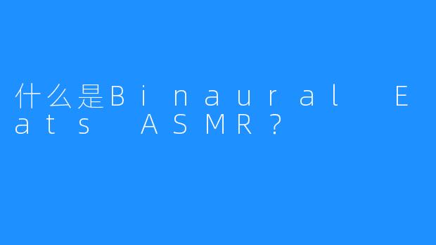 什么是Binaural Eats ASMR？