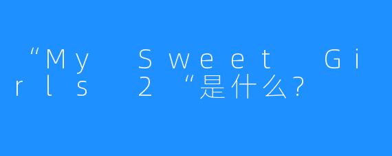 “My Sweet Girls 2“是什么?