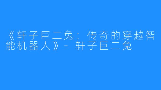 《轩子巨二兔：传奇的穿越智能机器人》-轩子巨二兔