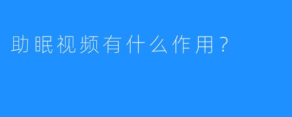 助眠视频有什么作用？