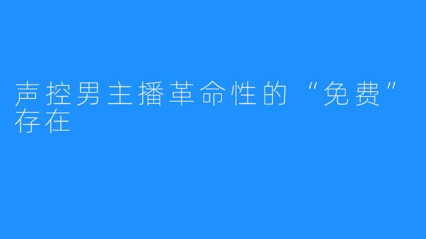 声控男主播革命性的“免费”存在