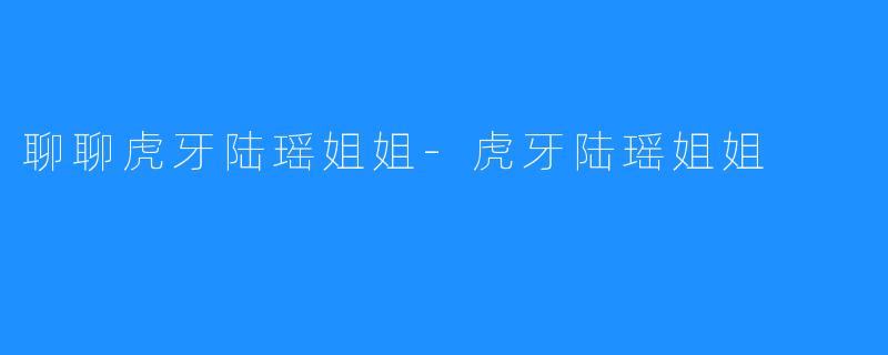 聊聊虎牙陆瑶姐姐-虎牙陆瑶姐姐