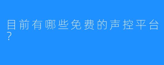 目前有哪些免费的声控平台？