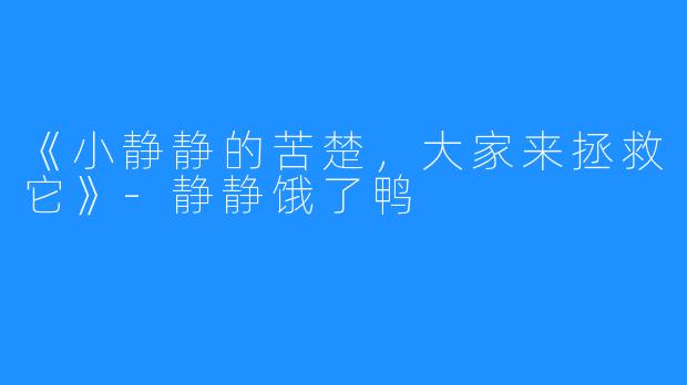 《小静静的苦楚，大家来拯救它》-静静饿了鸭