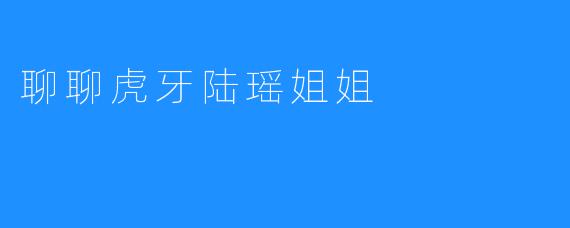 聊聊虎牙陆瑶姐姐