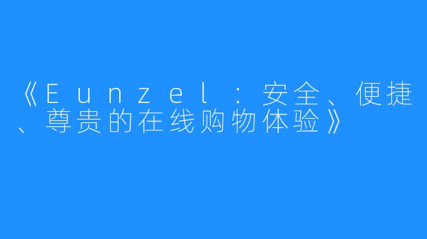 《Eunzel：安全、便捷、尊贵的在线购物体验》