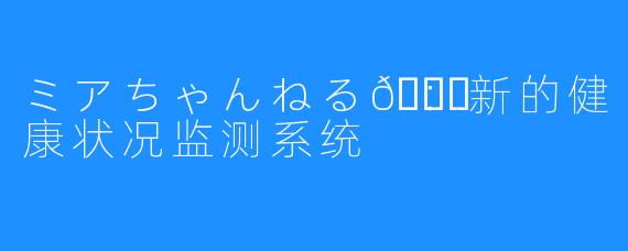 ミアちゃんねる💉：新的健康状况监测系统