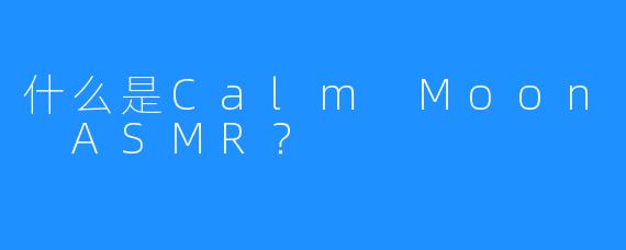 什么是Calm Moon ASMR？