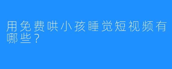 用免费哄小孩睡觉短视频有哪些？