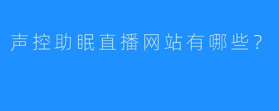 声控助眠直播网站有哪些？