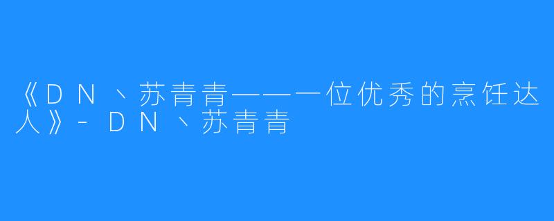 《DN丶苏青青——一位优秀的烹饪达人》-DN丶苏青青