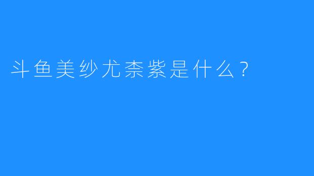 斗鱼美纱尤柰紫是什么？