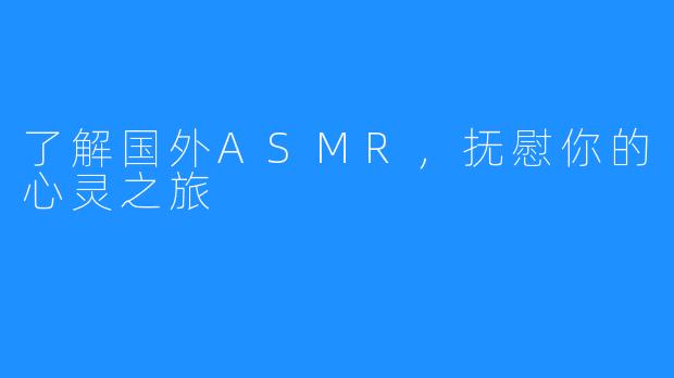 了解国外ASMR，抚慰你的心灵之旅