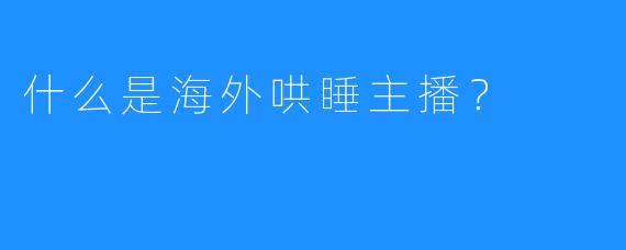 什么是海外哄睡主播？