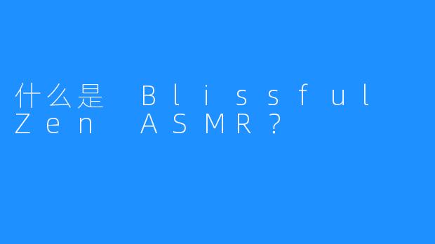 什么是 Blissful Zen ASMR？